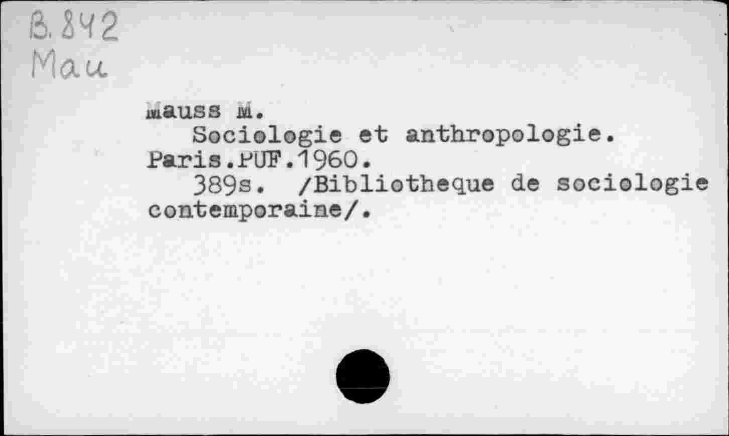 ﻿B 242
Mau.
mftUSS M.
Sociologie et anthropologie.
Paris.PUF.1960.
389s. /Bibliothèque de sociologie contemporaine/.